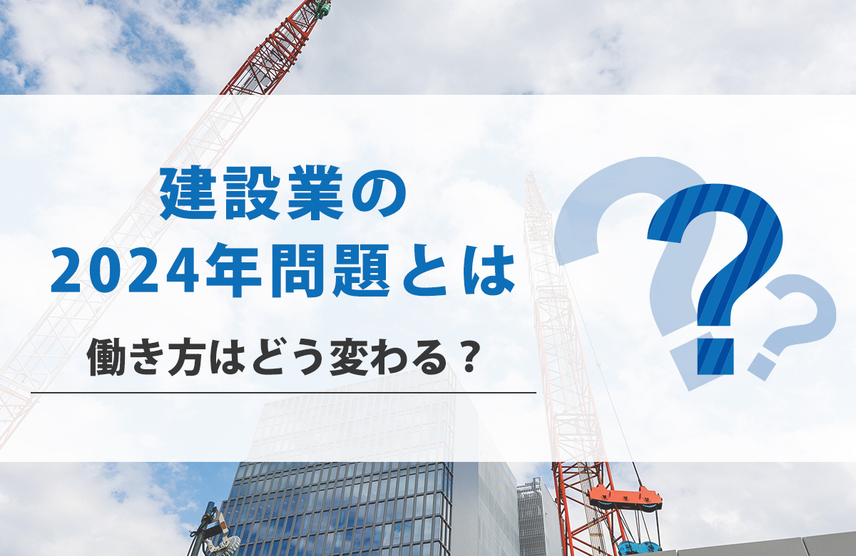 建設業の2024年問題とは？働き方はどう変わる？